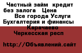 Частный займ, кредит без залога › Цена ­ 1 500 000 - Все города Услуги » Бухгалтерия и финансы   . Карачаево-Черкесская респ.